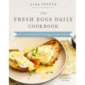 The Fresh Eggs Daily Cookbook: Over 100 Fabulous Recipes to Use Eggs in Unexpect